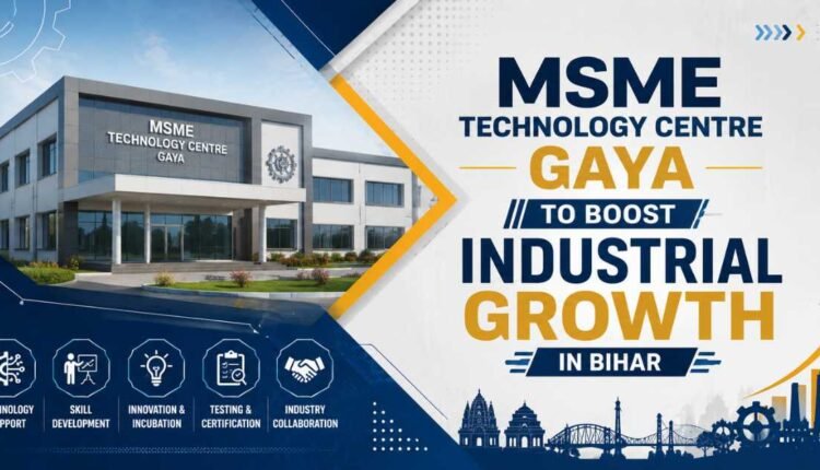 MSME Technology Centre Gaya to strengthen Bihar industries