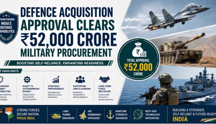 Defence acquisition approval worth ₹52,000 crore